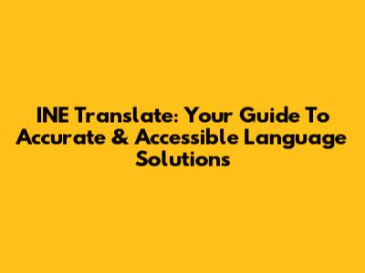 INE Translate: Your Guide To Accurate & Accessible Language Solutions