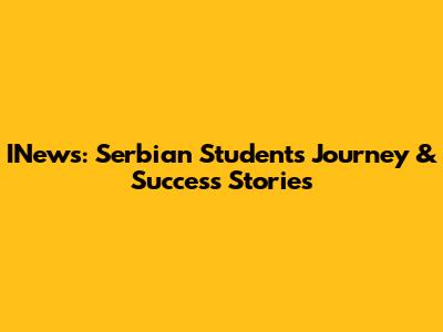 INews: Serbian Students' Journey & Success Stories