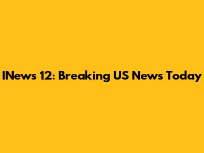 INews 12: Breaking US News Today