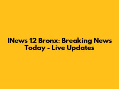 INews 12 Bronx: Breaking News Today - Live Updates