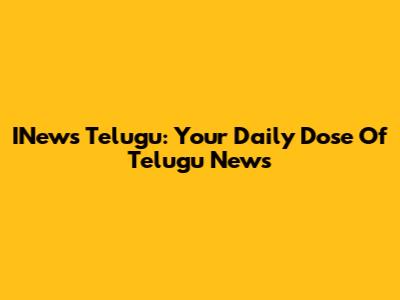 INews Telugu: Your Daily Dose Of Telugu News