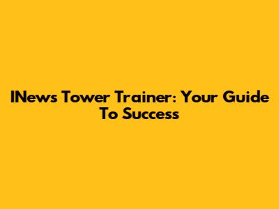INews Tower Trainer: Your Guide To Success