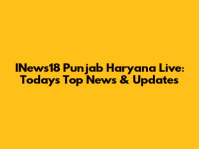 INews18 Punjab Haryana Live: Today's Top News & Updates