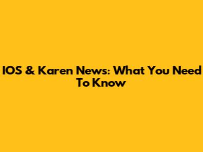 IOS & Karen News: What You Need To Know