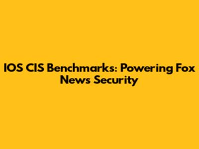 IOS CIS Benchmarks: Powering Fox News Security