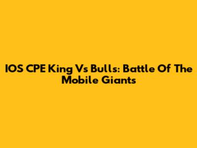 IOS CPE King Vs Bulls: Battle Of The Mobile Giants