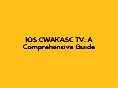 IOS CWAKASC TV: A Comprehensive Guide