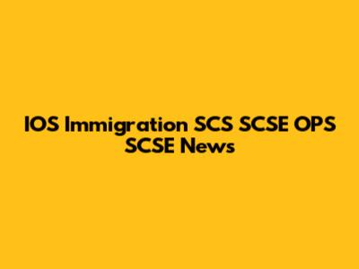 IOS Immigration SCS SCSE OPS SCSE News