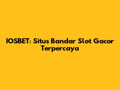 IOSBET: Situs Bandar Slot Gacor Terpercaya