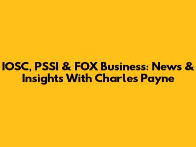 IOSC, PSSI & FOX Business: News & Insights With Charles Payne