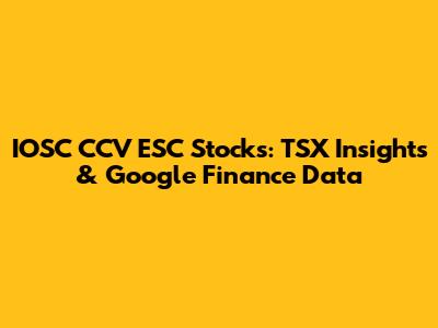 IOSC CCV ESC Stocks: TSX Insights & Google Finance Data