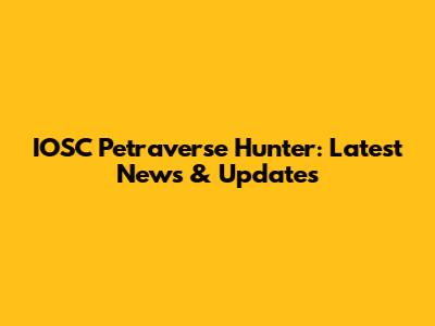 IOSC Petraverse Hunter: Latest News & Updates