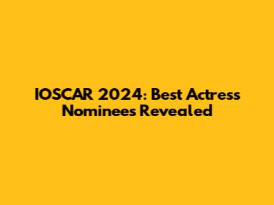 IOSCAR 2024: Best Actress Nominees Revealed