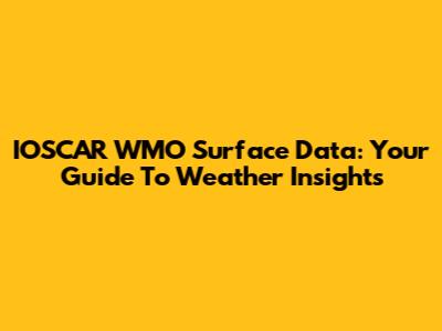 IOSCAR WMO Surface Data: Your Guide To Weather Insights