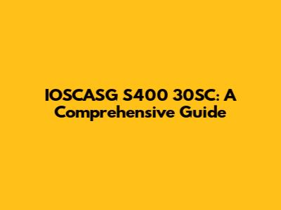 IOSCASG S400 30SC: A Comprehensive Guide