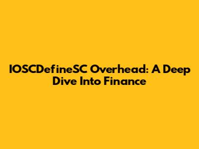 IOSCDefineSC Overhead: A Deep Dive Into Finance