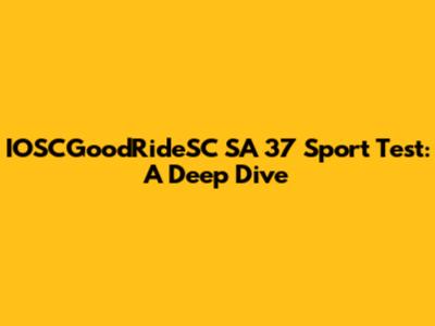 IOSCGoodRideSC SA 37 Sport Test: A Deep Dive