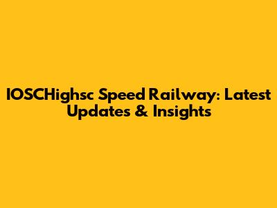 IOSCHighsc Speed Railway: Latest Updates & Insights