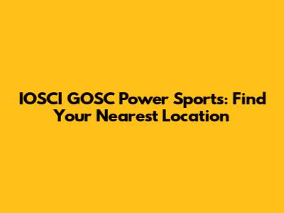 IOSCI GOSC Power Sports: Find Your Nearest Location