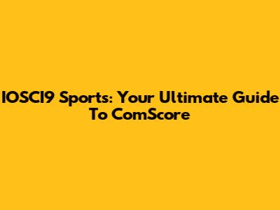 IOSCI9 Sports: Your Ultimate Guide To ComScore