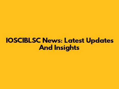 IOSCIBLSC News: Latest Updates And Insights