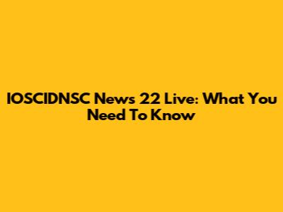 IOSCIDNSC News 22 Live: What You Need To Know