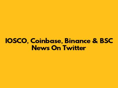 IOSCO, Coinbase, Binance & BSC News On Twitter