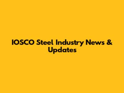 IOSCO Steel Industry News & Updates