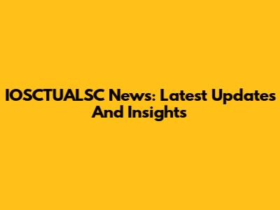 IOSCTUALSC News: Latest Updates And Insights