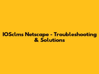IOSclms Netscape - Troubleshooting & Solutions