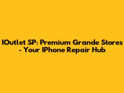 IOutlet SP: Premium Grande Stores - Your IPhone Repair Hub
