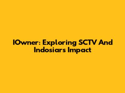 IOwner: Exploring SCTV And Indosiar's Impact