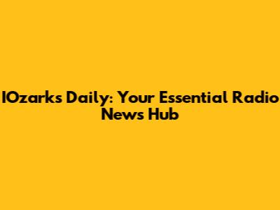 IOzarks Daily: Your Essential Radio News Hub