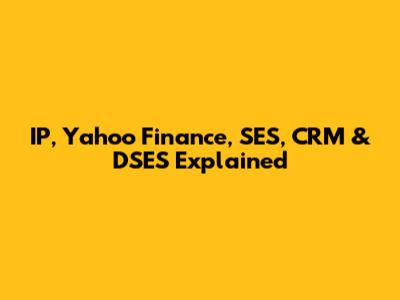 IP, Yahoo Finance, SES, CRM & DSES Explained