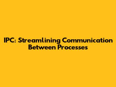 IPC: Streamlining Communication Between Processes