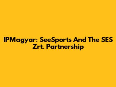 IPMagyar: SeeSports And The SES Zrt. Partnership