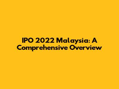 IPO 2022 Malaysia: A Comprehensive Overview