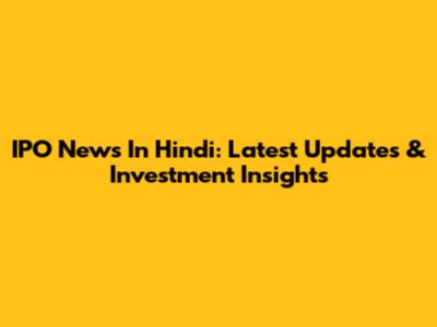 IPO News In Hindi: Latest Updates & Investment Insights