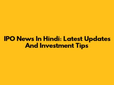 IPO News In Hindi: Latest Updates And Investment Tips