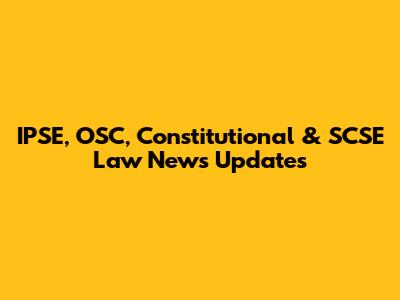 IPSE, OSC, Constitutional & SCSE Law News Updates