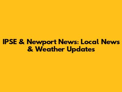IPSE & Newport News: Local News & Weather Updates