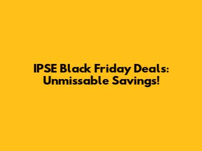 IPSE Black Friday Deals: Unmissable Savings!