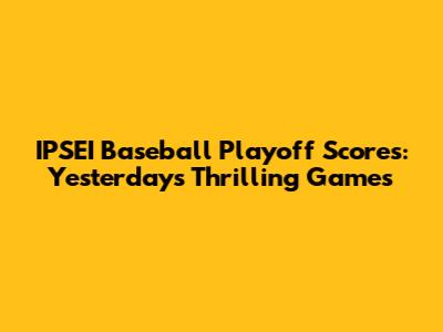 IPSEI Baseball Playoff Scores: Yesterday's Thrilling Games