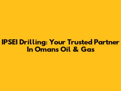 IPSEI Drilling: Your Trusted Partner In Oman's Oil & Gas