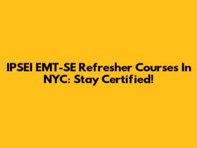 IPSEI EMT-SE Refresher Courses In NYC: Stay Certified!
