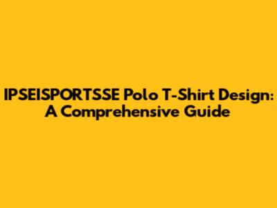 IPSEISPORTSSE Polo T-Shirt Design: A Comprehensive Guide
