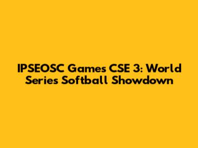 IPSEOSC Games CSE 3: World Series Softball Showdown