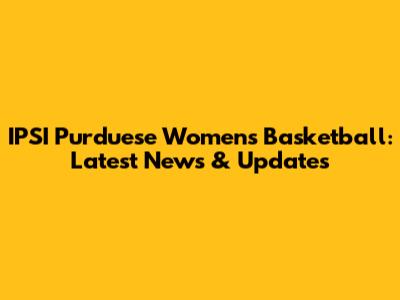 IPSI Purduese Women's Basketball: Latest News & Updates