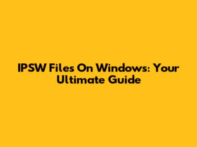 IPSW Files On Windows: Your Ultimate Guide