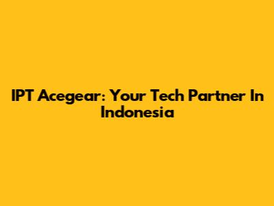 IPT Acegear: Your Tech Partner In Indonesia
